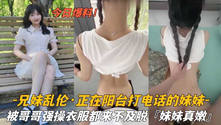 兄妹乱伦   正在阳台打电话的妹妹   被哥哥强操衣服都来不及脱