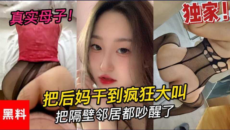 乱伦  真是母子   大学小伙把后妈干到疯狂大叫    把邻居都吵醒了